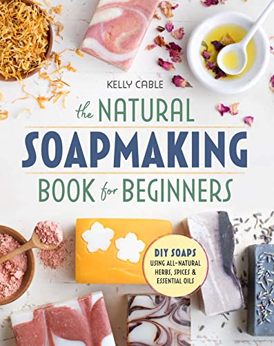 The Natural Soap Making Book for Beginners Do It Yourself Soaps Using All Natural Herbs Spices and Essential Oils